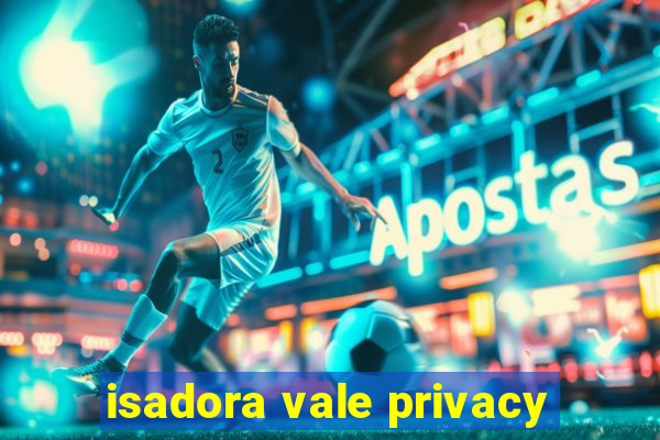 isadora vale privacy